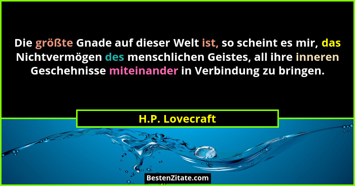 Die größte Gnade auf dieser Welt ist, so scheint es mir, das Nichtvermögen des menschlichen Geistes, all ihre inneren Geschehnisse mi... - H.P. Lovecraft