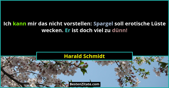 Ich kann mir das nicht vorstellen: Spargel soll erotische Lüste wecken. Er ist doch viel zu dünn!... - Harald Schmidt