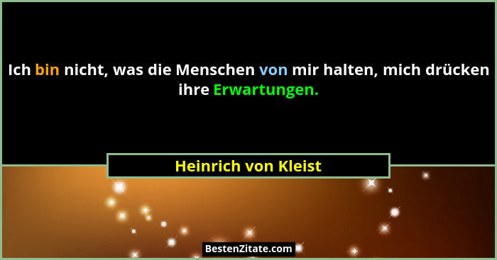 Ich bin nicht, was die Menschen von mir halten, mich drücken ihre Erwartungen.... - Heinrich von Kleist