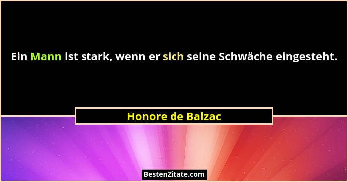 Ein Mann ist stark, wenn er sich seine Schwäche eingesteht.... - Honore de Balzac