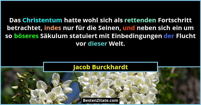 Das Christentum hatte wohl sich als rettenden Fortschritt betrachtet, indes nur für die Seinen, und neben sich ein um so böseres Sä... - Jacob Burckhardt