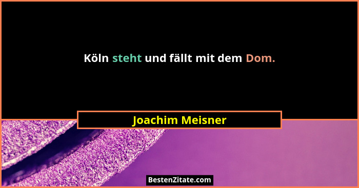 Köln steht und fällt mit dem Dom.... - Joachim Meisner