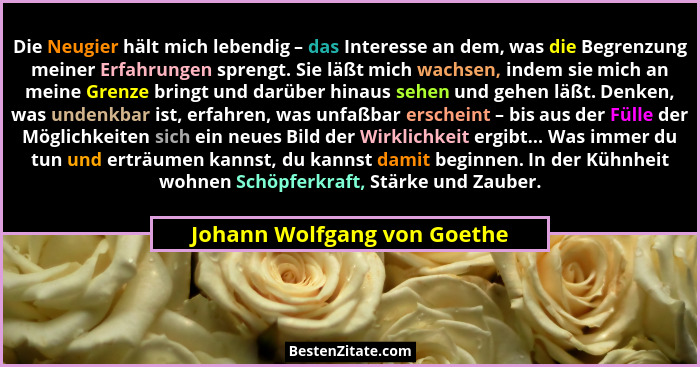 Die Neugier hält mich lebendig – das Interesse an dem, was die Begrenzung meiner Erfahrungen sprengt. Sie läßt mich wachs... - Johann Wolfgang von Goethe