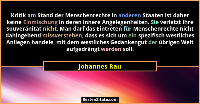 Kritik am Stand der Menschenrechte in anderen Staaten ist daher keine Einmischung in deren innere Angelegenheiten. Sie verletzt ihre So... - Johannes Rau