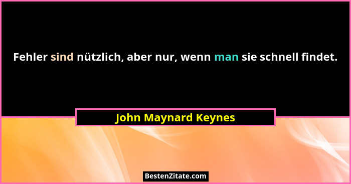 Fehler sind nützlich, aber nur, wenn man sie schnell findet.... - John Maynard Keynes