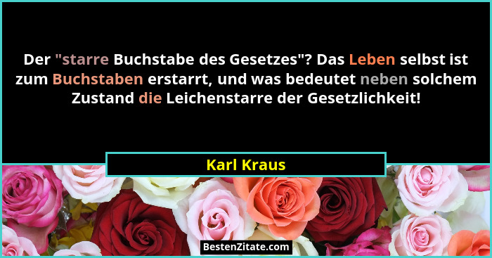 Der "starre Buchstabe des Gesetzes"? Das Leben selbst ist zum Buchstaben erstarrt, und was bedeutet neben solchem Zustand die Lei... - Karl Kraus