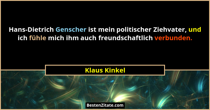 Hans-Dietrich Genscher ist mein politischer Ziehvater, und ich fühle mich ihm auch freundschaftlich verbunden.... - Klaus Kinkel
