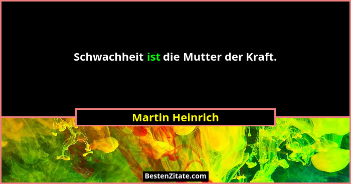 Schwachheit ist die Mutter der Kraft.... - Martin Heinrich