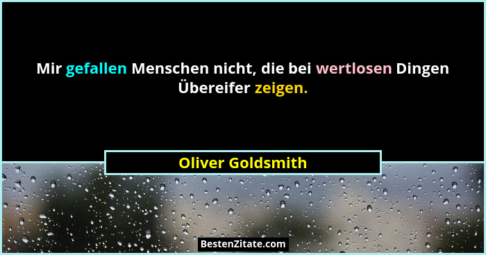 Mir gefallen Menschen nicht, die bei wertlosen Dingen Übereifer zeigen.... - Oliver Goldsmith