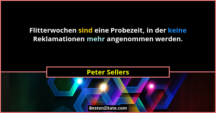 Flitterwochen sind eine Probezeit, in der keine Reklamationen mehr angenommen werden.... - Peter Sellers