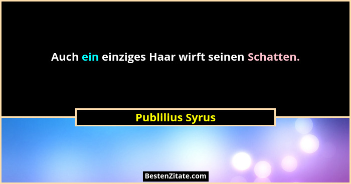 Auch ein einziges Haar wirft seinen Schatten.... - Publilius Syrus