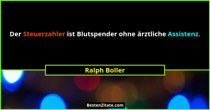 Der Steuerzahler ist Blutspender ohne ärztliche Assistenz.... - Ralph Boller