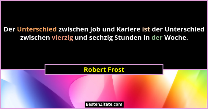 Der Unterschied zwischen Job und Kariere ist der Unterschied zwischen vierzig und sechzig Stunden in der Woche.... - Robert Frost
