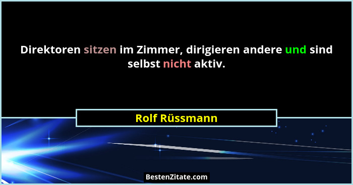 Direktoren sitzen im Zimmer, dirigieren andere und sind selbst nicht aktiv.... - Rolf Rüssmann