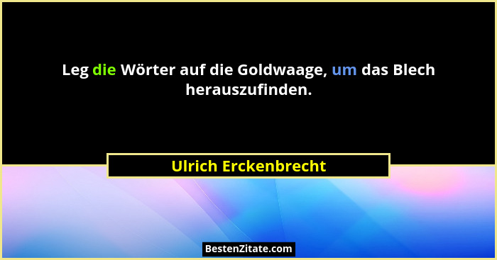 Leg die Wörter auf die Goldwaage, um das Blech herauszufinden.... - Ulrich Erckenbrecht