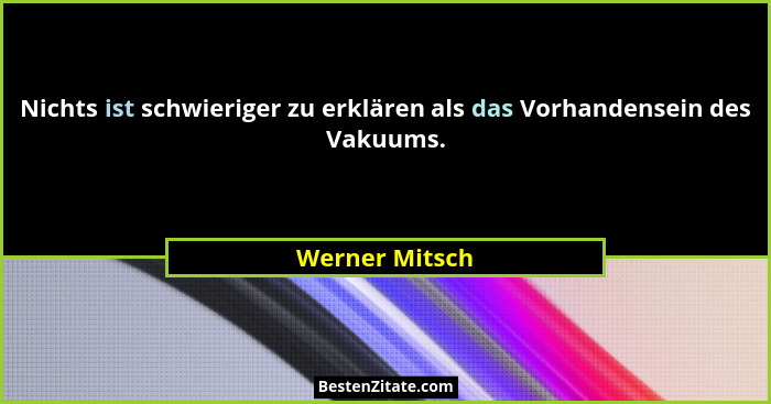 Nichts ist schwieriger zu erklären als das Vorhandensein des Vakuums.... - Werner Mitsch
