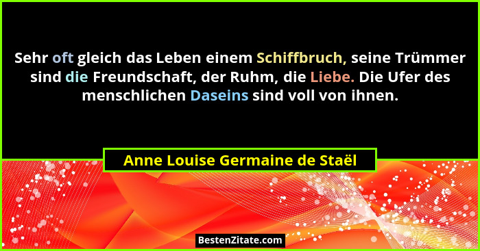 Sehr oft gleich das Leben einem Schiffbruch, seine Trümmer sind die Freundschaft, der Ruhm, die Liebe. Die Ufer des me... - Anne Louise Germaine de Staël