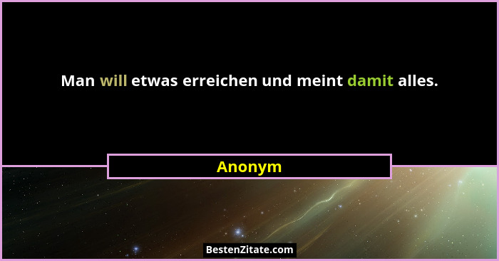 Man will etwas erreichen und meint damit alles.... - Anonym