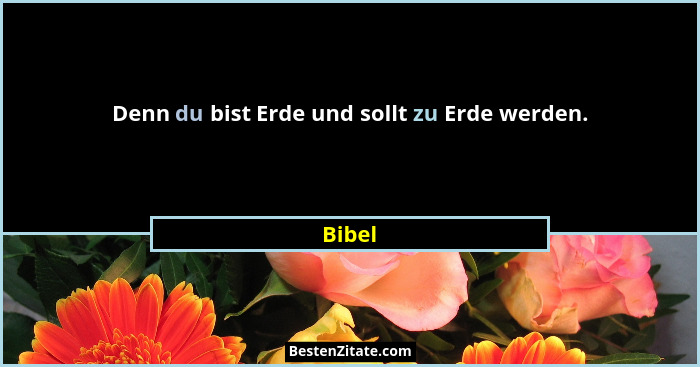 Denn du bist Erde und sollt zu Erde werden.... - Bibel