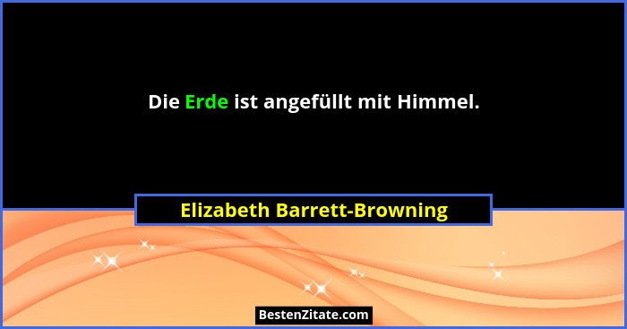 Die Erde ist angefüllt mit Himmel.... - Elizabeth Barrett-Browning