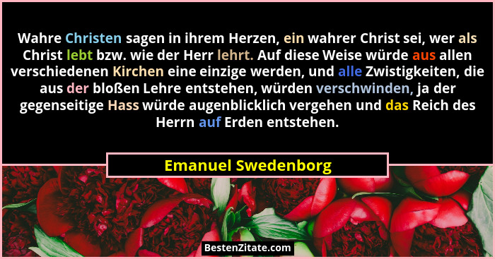 Wahre Christen sagen in ihrem Herzen, ein wahrer Christ sei, wer als Christ lebt bzw. wie der Herr lehrt. Auf diese Weise würde a... - Emanuel Swedenborg