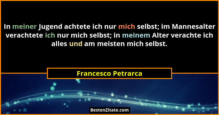 In meiner Jugend achtete ich nur mich selbst; im Mannesalter verachtete ich nur mich selbst; in meinem Alter verachte ich alles u... - Francesco Petrarca
