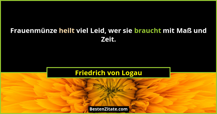 Frauenmünze heilt viel Leid, wer sie braucht mit Maß und Zeit.... - Friedrich von Logau