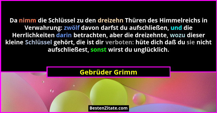 Da nimm die Schlüssel zu den dreizehn Thüren des Himmelreichs in Verwahrung: zwölf davon darfst du aufschließen, und die Herrlichkeit... - Gebrüder Grimm