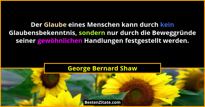 Der Glaube eines Menschen kann durch kein Glaubensbekenntnis, sondern nur durch die Beweggründe seiner gewöhnlichen Handlungen f... - George Bernard Shaw