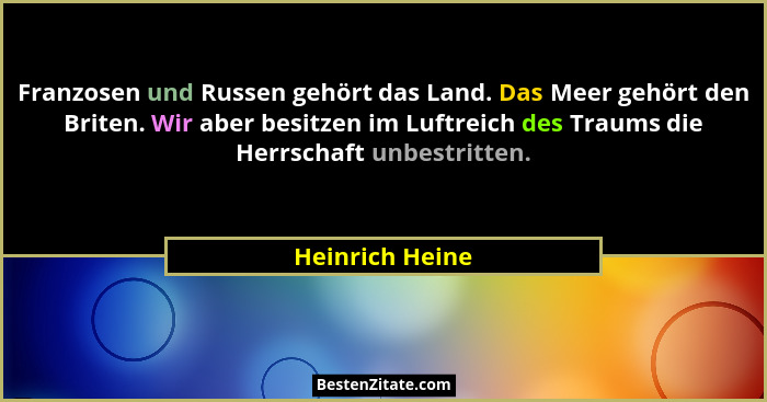 Franzosen und Russen gehört das Land. Das Meer gehört den Briten. Wir aber besitzen im Luftreich des Traums die Herrschaft unbestritt... - Heinrich Heine