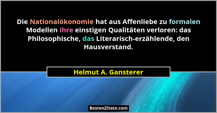 Die Nationalökonomie hat aus Affenliebe zu formalen Modellen ihre einstigen Qualitäten verloren: das Philosophische, das Literar... - Helmut A. Gansterer
