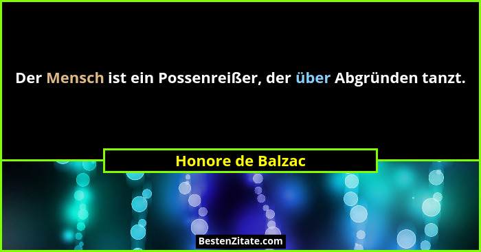 Der Mensch ist ein Possenreißer, der über Abgründen tanzt.... - Honore de Balzac