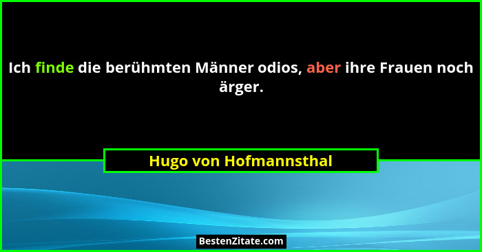 Ich finde die berühmten Männer odios, aber ihre Frauen noch ärger.... - Hugo von Hofmannsthal