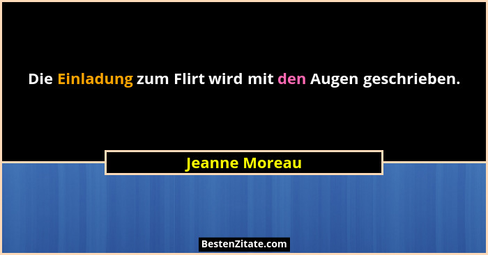 Die Einladung zum Flirt wird mit den Augen geschrieben.... - Jeanne Moreau