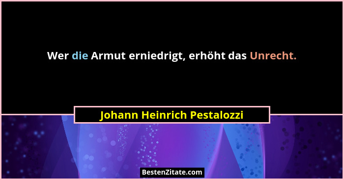 Wer die Armut erniedrigt, erhöht das Unrecht.... - Johann Heinrich Pestalozzi