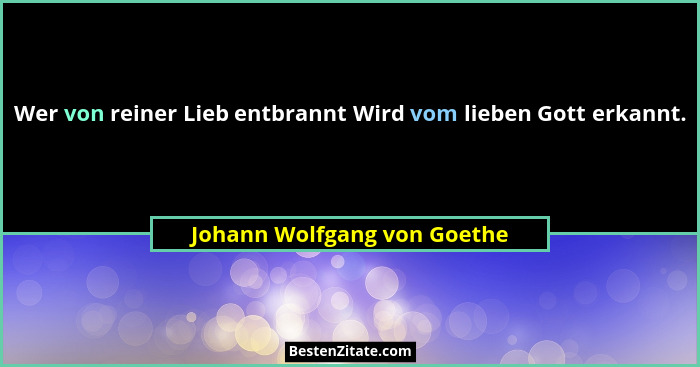 Wer von reiner Lieb entbrannt Wird vom lieben Gott erkannt.... - Johann Wolfgang von Goethe