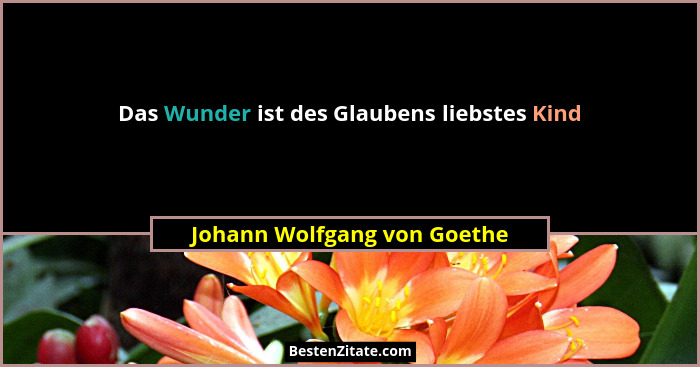 Das Wunder ist des Glaubens liebstes Kind... - Johann Wolfgang von Goethe