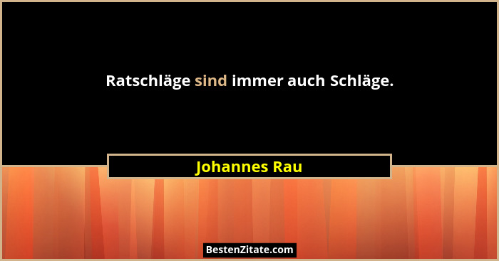 Ratschläge sind immer auch Schläge.... - Johannes Rau