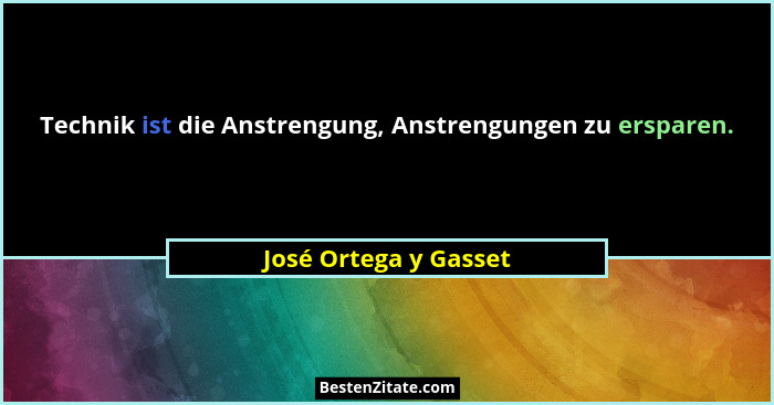 Technik ist die Anstrengung, Anstrengungen zu ersparen.... - José Ortega y Gasset