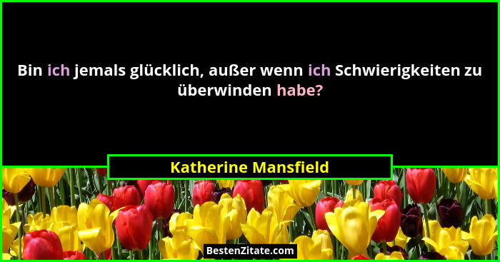 Bin ich jemals glücklich, außer wenn ich Schwierigkeiten zu überwinden habe?... - Katherine Mansfield