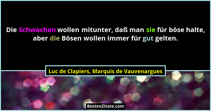 Die Schwachen wollen mitunter, daß man sie für böse halte, aber die Bösen wollen immer für gut gelten.... - Luc de Clapiers, Marquis de Vauvenargues