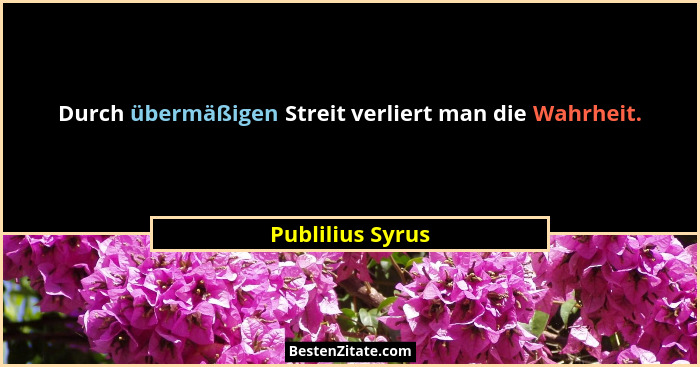 Durch übermäßigen Streit verliert man die Wahrheit.... - Publilius Syrus