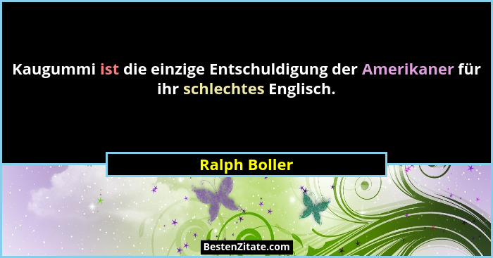 Kaugummi ist die einzige Entschuldigung der Amerikaner für ihr schlechtes Englisch.... - Ralph Boller