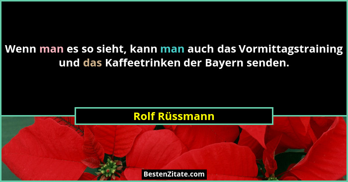Wenn man es so sieht, kann man auch das Vormittagstraining und das Kaffeetrinken der Bayern senden.... - Rolf Rüssmann