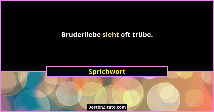 Bruderliebe sieht oft trübe.... - Sprichwort