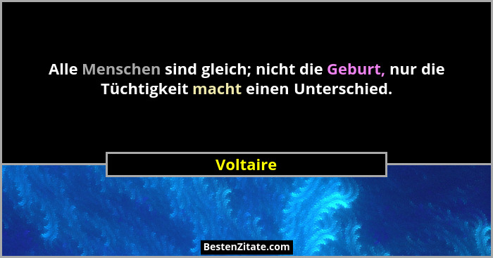 Alle Menschen sind gleich; nicht die Geburt, nur die Tüchtigkeit macht einen Unterschied.... - Voltaire