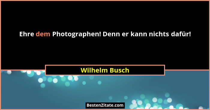Ehre dem Photographen! Denn er kann nichts dafür!... - Wilhelm Busch