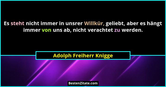Es steht nicht immer in unsrer Willkür, geliebt, aber es hängt immer von uns ab, nicht verachtet zu werden.... - Adolph Freiherr Knigge