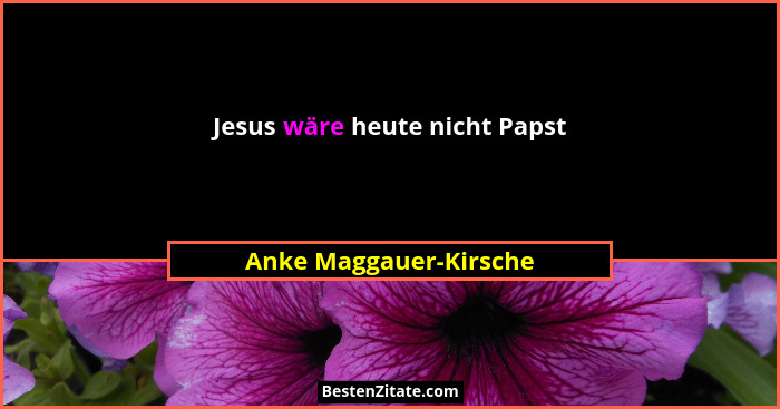 Jesus wäre heute nicht Papst... - Anke Maggauer-Kirsche