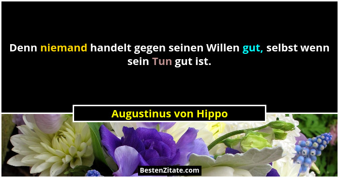 Denn niemand handelt gegen seinen Willen gut, selbst wenn sein Tun gut ist.... - Augustinus von Hippo